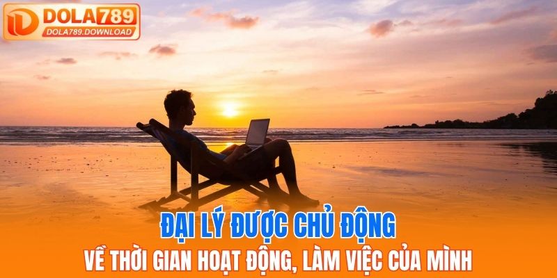 Đại lý được chủ động về thời gian hoạt động, làm việc của mình