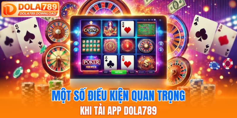 Một số điều kiện quan trọng khi tải app Dola789