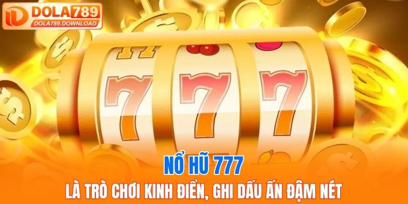 Nổ hũ 777 là trò chơi kinh điển, ghi dấu ấn đậm nét