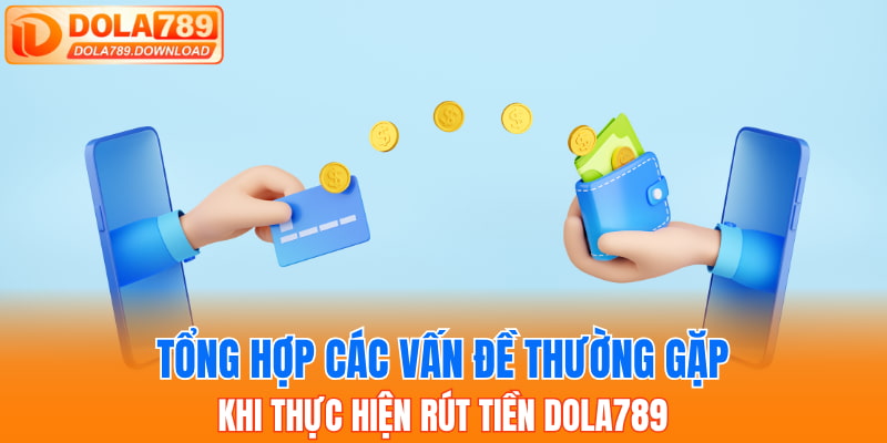 Tổng hợp các vấn đề thường gặp khi thực hiện rút tiền Dola789