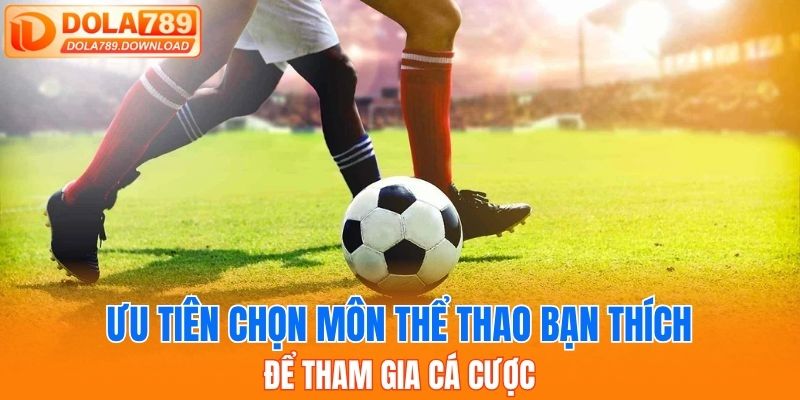 Ưu tiên chọn môn thể thao bạn thích để tham gia cá cược