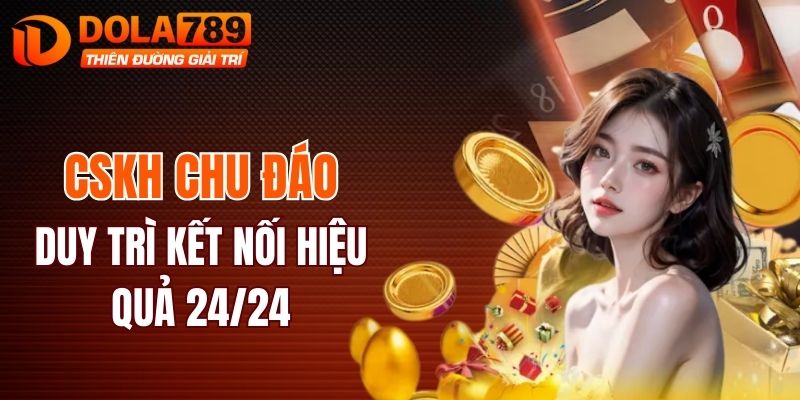 CSKH chu đáo, duy trì kết nối hiệu quả 24/24