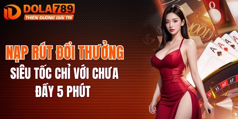 Nạp rút đổi thưởng siêu tốc chỉ với chưa đầy 5 phút
